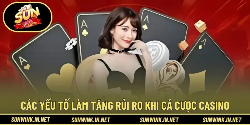 Các yếu tố làm tăng rủi ro khi cá cược casino