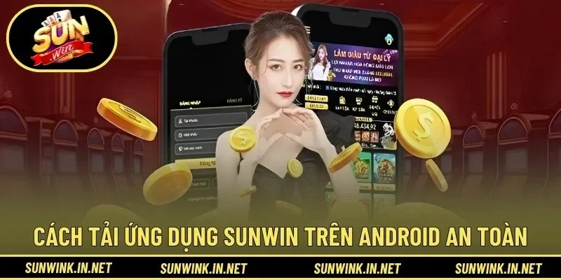 Cách tải ứng dụng SUNWIN trên Android an toàn