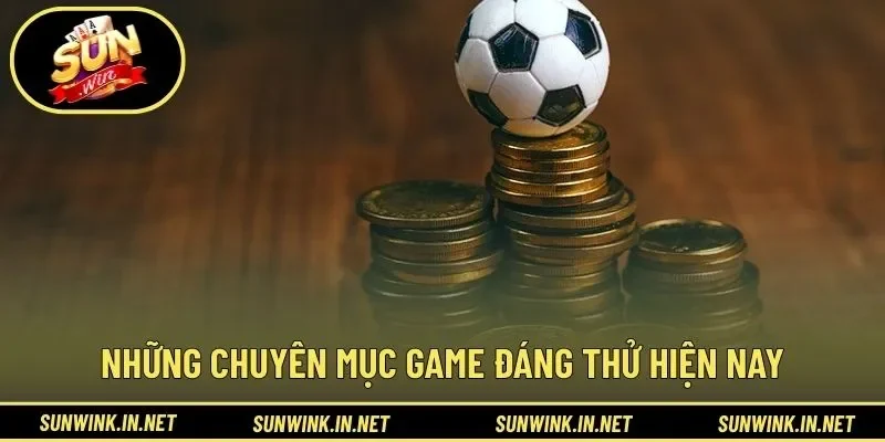 Những chuyên mục game đáng thử hiện nay