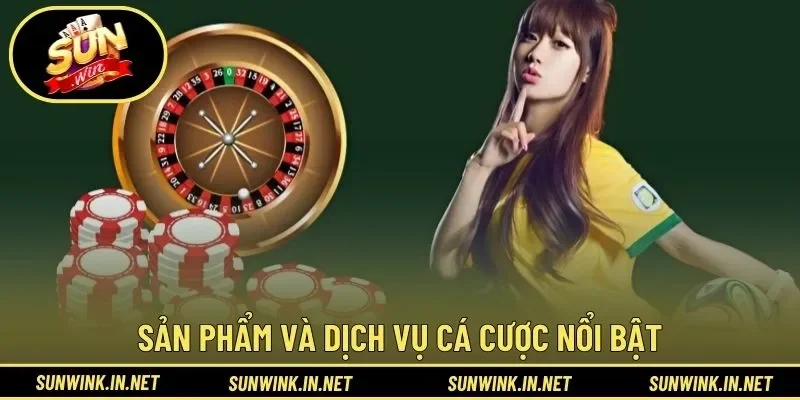 Sản phẩm và dịch vụ cá cược nổi bật trên nền tảng