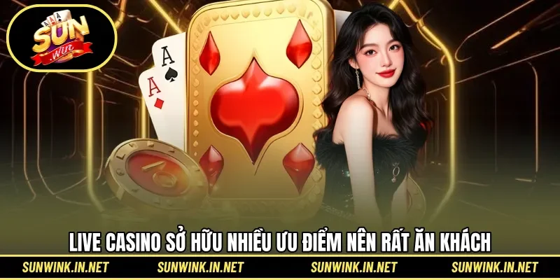 Live casino sở hữu nhiều ưu điểm nên rất ăn khách